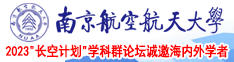 屌屄视频南京航空航天大学2023“长空计划”学科群论坛诚邀海内外学者